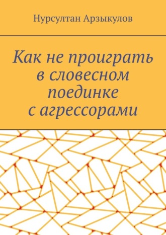 Нурсултан Арзыкулов. Как не проиграть в словесном поединке с агрессорами