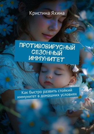 Обложка книги «Противовирусный сезонный иммунитет. Как быстро развить стойкий иммунитет в домашних условиях»