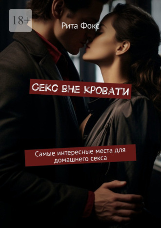 Обложка книги «Секс вне кровати. Самые интересные места для домашнего секса»