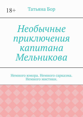 Обложка книги «Необычные приключения капитана Мельникова. Немного юмора. Немного сарказма. Немного мистики.»
