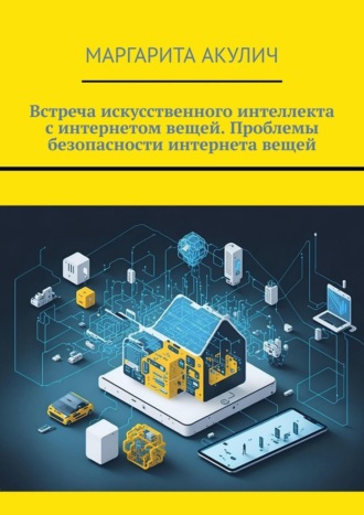 Обложка книги «Встреча искусственного интеллекта с интернетом вещей. Проблемы безопасности интернета вещей»