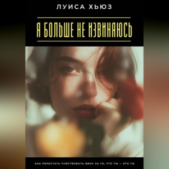 Обложка книги «Я больше не извиняюсь. Как перестать чувствовать вину за то, что ты – это ты»