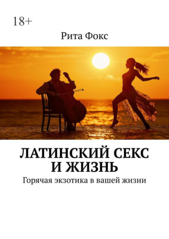 Обложка книги «Латинский секс и жизнь. Горячая экзотика в вашей жизни»