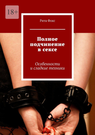 Обложка книги «Полное подчинение в сексе. Особенности и сладкие техники»