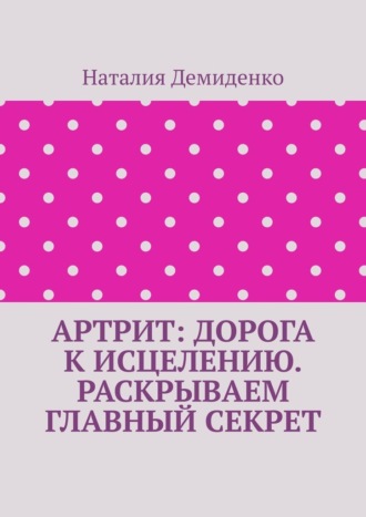 Обложка книги «Артрит: дорога к исцелению. Раскрываем главный секрет»
