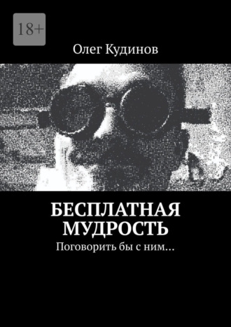Олег Кудинов. Бесплатная мудрость. Поговорить бы с ним…