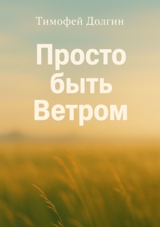 Тимофей Михайлович Долгин. Просто быть Ветром