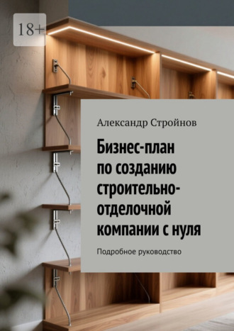 Обложка книги «Бизнес-план по созданию строительно-отделочной компании с нуля. Подробное руководство»