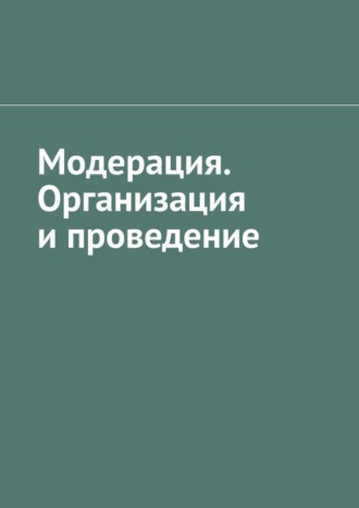 Обложка книги «Модерация. Организация и проведение»