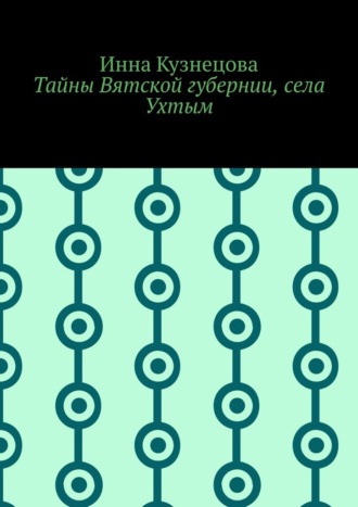 Обложка книги «Тайны Вятской губернии, села Ухтым»