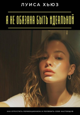 Обложка книги «Я не обязана быть идеальной. Как отпустить перфекционизм и полюбить себя настоящую»