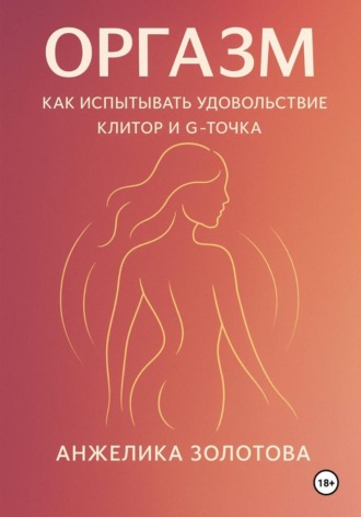 Обложка книги «Оргазм. Как испытывать удовольствие. Клитор и G-точка»