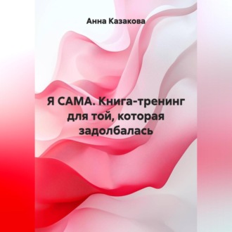 Обложка книги «Я САМА. Книга-тренинг для той, которая задолбалась»