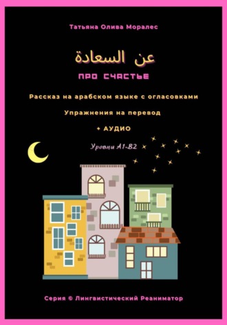 Обложка книги «عن السعادة / Про счастье. Рассказ на арабском языке с огласовками. Упражнения на перевод + аудио. Уровень А1-В2. Серия Лингвистический Реаниматор»