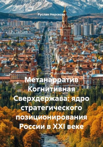 Обложка книги «Метанарратив Когнитивная Сверхдержава: ядро стратегического позиционирования России в XXI веке»