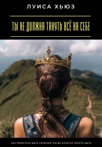 Обложка книги «Ты не должна тянуть всё на себе. Как перестать быть сильной, когда хочется просто быть»