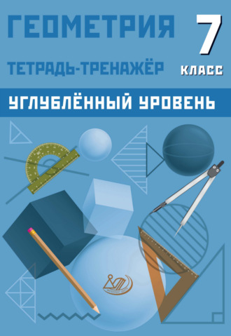 Обложка книги «Геометрия. 7 класс. Тетрадь-тренажёр. Углублённый уровень»
