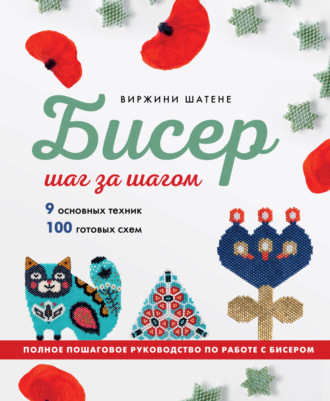 Обложка книги «Бисер шаг за шагом. 9 основных техник, 100 готовых схем. Полное пошаговое руководство по работе с бисером»