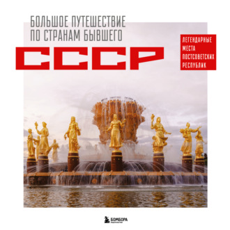 Обложка книги «Большое путешествие по странам бывшего СССР. Легендарные места постсоветских республик»