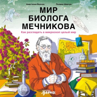 Обложка книги «Мир биолога Мечникова: Как разглядеть в микроскоп целый мир»
