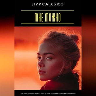 Обложка книги «Мне можно. Как перестать чувствовать вину за свои желания и начать жить по-своему»
