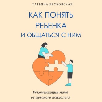 Обложка книги «Как понять ребенка и общаться с ним. Рекомендации маме от детского психолога»