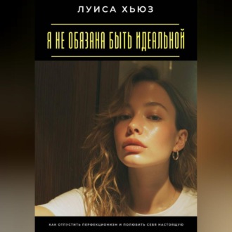 Обложка книги «Я не обязана быть идеальной. Как отпустить перфекционизм и полюбить себя настоящую»