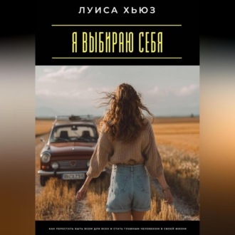 Обложка книги «Я выбираю себя. Как перестать быть всем для всех и стать главным человеком в своей жизни»