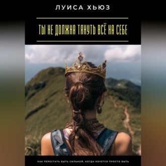 Обложка книги «Ты не должна тянуть всё на себе. Как перестать быть сильной, когда хочется просто быть»