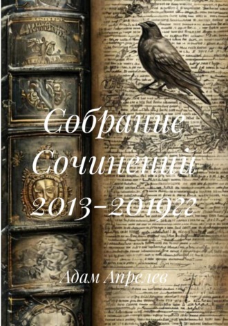 Собрание Сочинений 2013-2019гг. Адам Апрелев