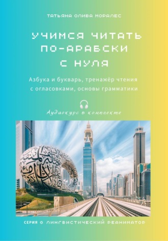 Обложка книги «Учимся читать по-арабски с нуля: тренажёр чтения с огласовками, основы грамматики + аудиокурс. Серия © Лингвистический Реаниматор»