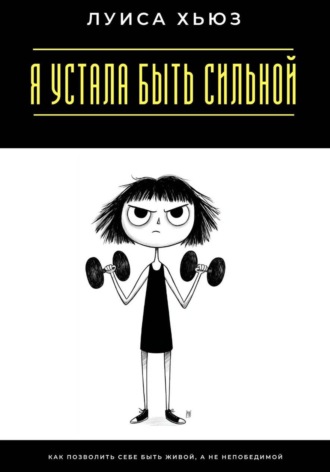 Обложка книги «Я устала быть сильной. Как позволить себе быть живой, а не непобедимой»