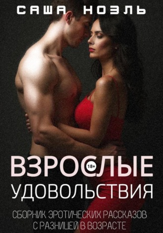 Взрослые удовольствия. Сборник эротических рассказов с разницей в возрасте. Саша Ноэль