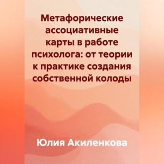 Обложка книги «Метафорические ассоциативные карты в работе психолога: от теории к практике создания собственной колоды»