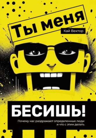 Обложка книги «Ты меня бесишь! Почему нас раздражают определенные люди и что с этим делать»