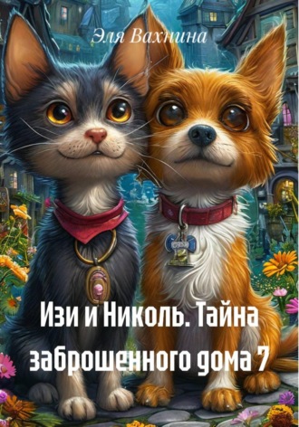 Обложка книги «Изи и Николь. Тайна заброшенного дома 7»