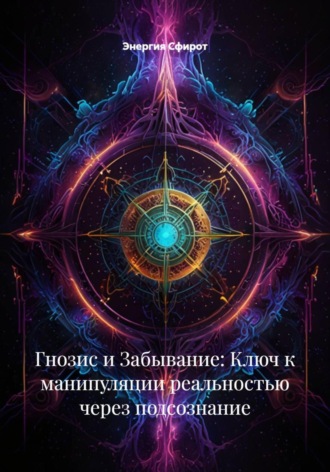 Гнозис и Забывание: Ключ к манипуляции реальностью через подсознание. 