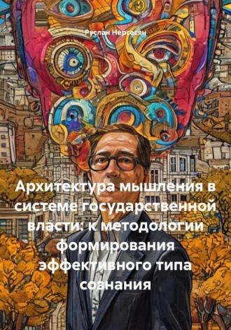 Обложка книги «Архитектура мышления в системе государственной власти: к методологии формирования эффективного типа сознания»