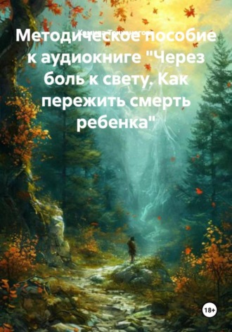 Обложка книги «Методическое пособие к аудиокниге «Через боль к свету. Как пережить смерть ребенка»»