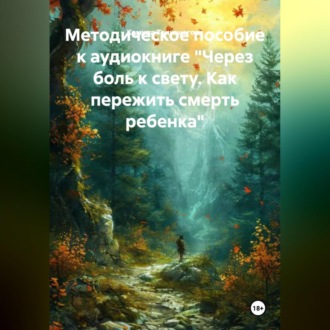 Обложка книги «Методическое пособие к аудиокниге «Через боль к свету. Как пережить смерть ребенка»»