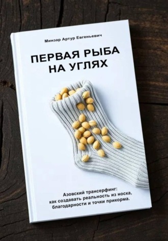 Обложка книги «Первая рыба на углях. Азовский трансерфинг: как создавать реальность из носка, благодарности и точки прикорма»