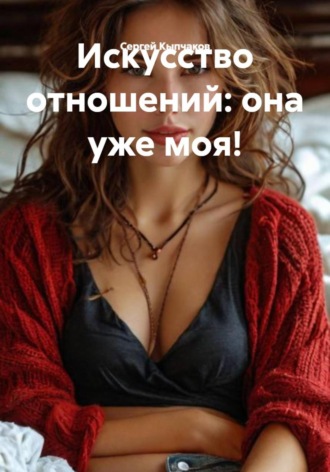 Обложка книги «Искусство отношений: она уже моя!»