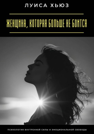 Обложка книги «Женщина, которая больше не боится. Психология внутренней силы и эмоциональной свободы»