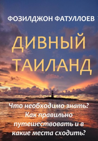 Обложка книги «Дивный Таиланд. Что необходимо знать? Как правильно путешествовать и в какие места сходить?»