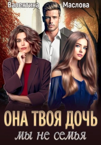 Обложка книги «Она твоя дочь! Мы не семья»