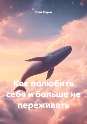 Обложка книги «Как полюбить себя и больше не переживать»