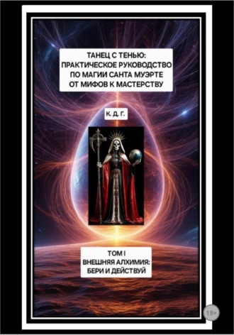 Танец с Тенью: Практическое руководство по магии Санта Муэрте от мифов к мастерству. Том I. Внешняя алхимия: бери и действуй. К. Д. Г.