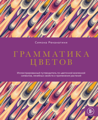 Обложка книги «Грамматика цветов. Иллюстрированный путеводитель по цветочной вселенной символов, лечебных свойств и применения растений»