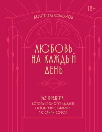 Обложка книги «Любовь на каждый день. 365 практик, которые помогут наладить отношения с близкими и с самим собой»