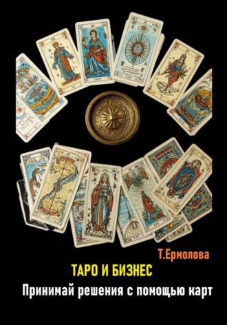 Таро и бизнес. Принимай решения с помощью карт. Татьяна Александровна Ермолова